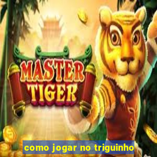 como jogar no triguinho