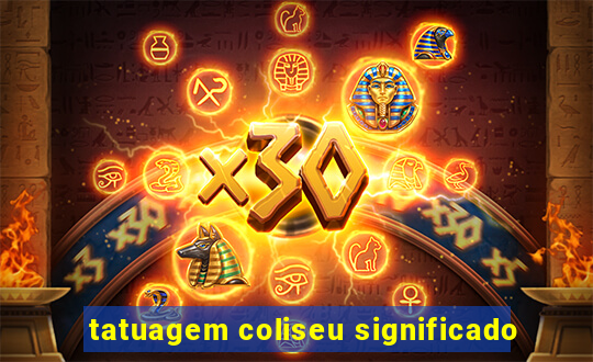 tatuagem coliseu significado