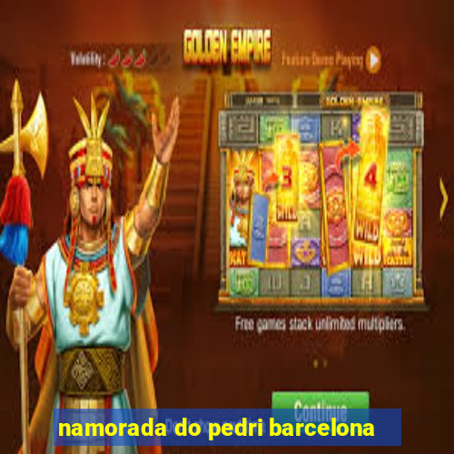 namorada do pedri barcelona