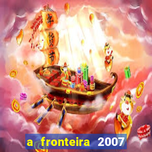 a fronteira 2007 filme completo dublado