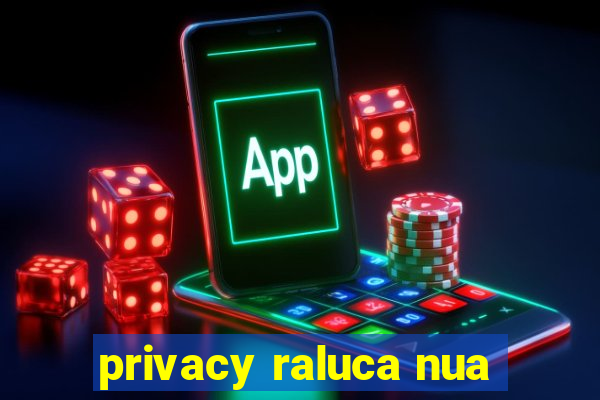 privacy raluca nua