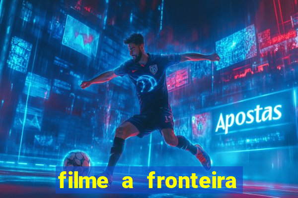 filme a fronteira 2007 completo dublado