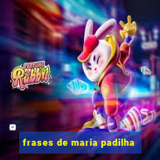 frases de maria padilha