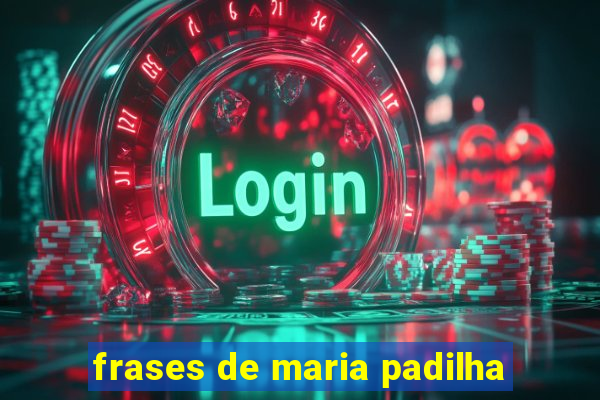 frases de maria padilha