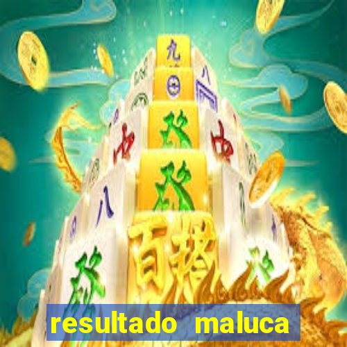 resultado maluca bahia de hoje