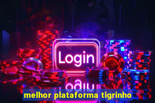 melhor plataforma tigrinho