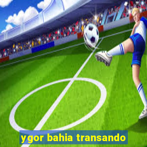 ygor bahia transando