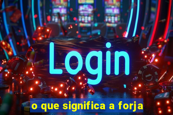 o que significa a forja