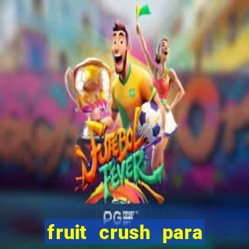 fruit crush para ganhar dinheiro