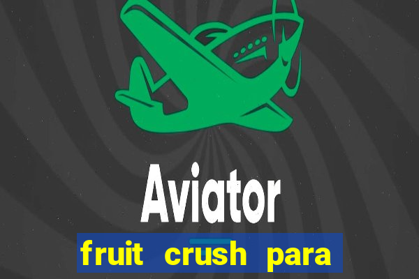 fruit crush para ganhar dinheiro