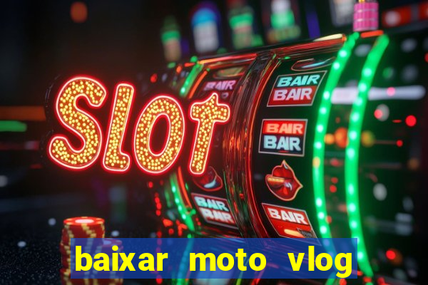 baixar moto vlog brasil dinheiro infinito