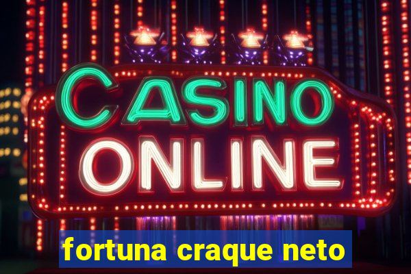 fortuna craque neto