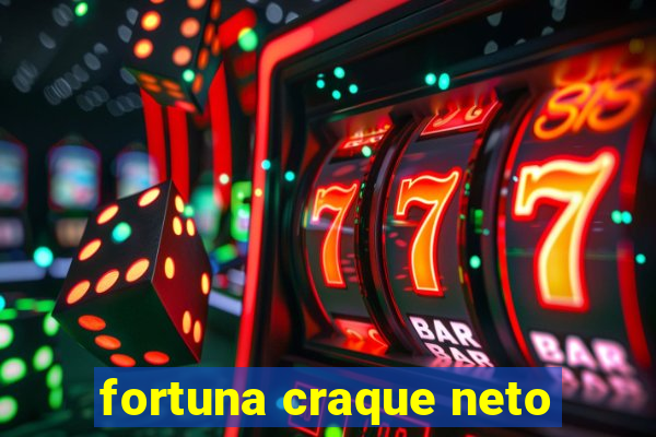 fortuna craque neto