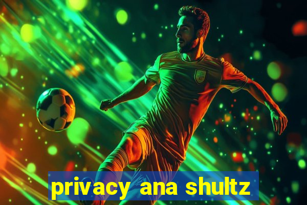 privacy ana shultz