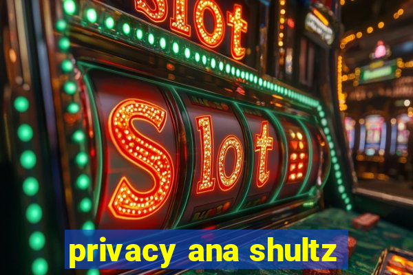 privacy ana shultz