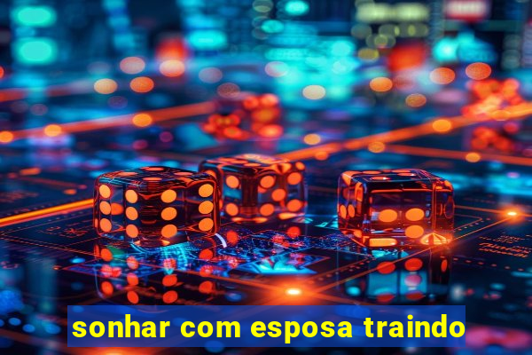 sonhar com esposa traindo