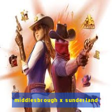 middlesbrough x sunderland