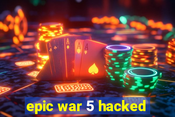 epic war 5 hacked