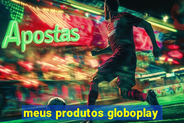 meus produtos globoplay