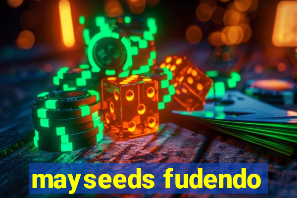 mayseeds fudendo