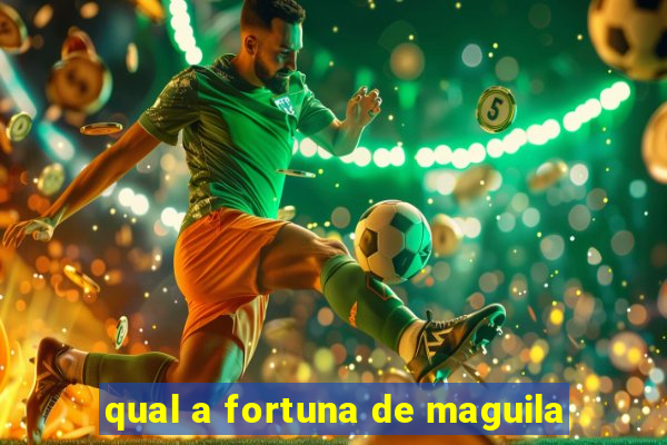 qual a fortuna de maguila