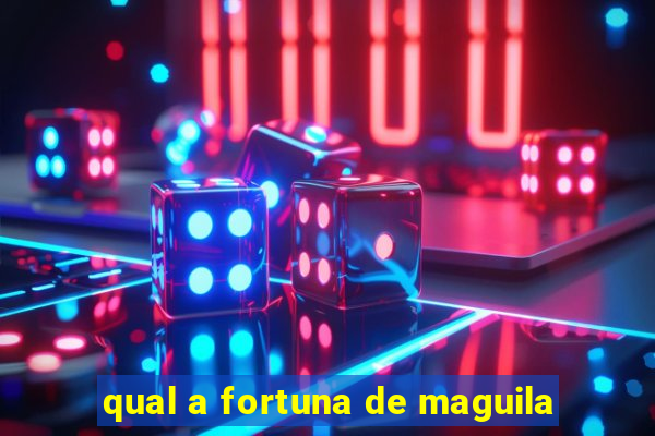 qual a fortuna de maguila