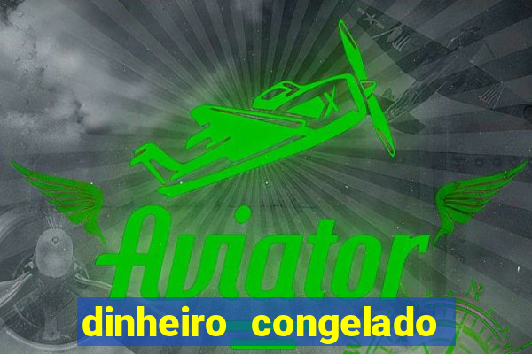 dinheiro congelado na plataforma