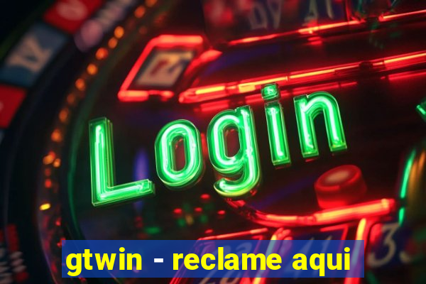 gtwin - reclame aqui