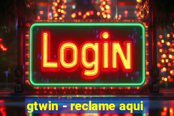 gtwin - reclame aqui