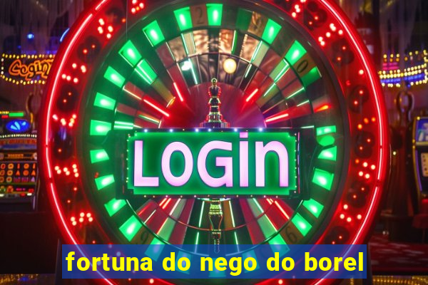 fortuna do nego do borel