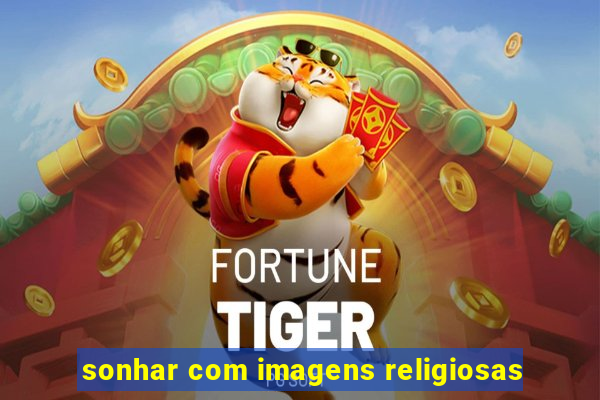 sonhar com imagens religiosas