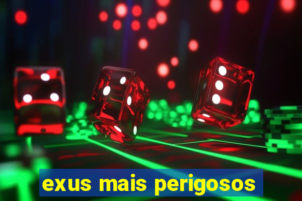 exus mais perigosos