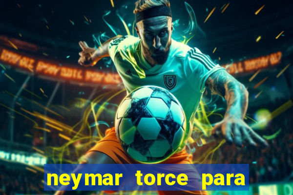 neymar torce para qual time