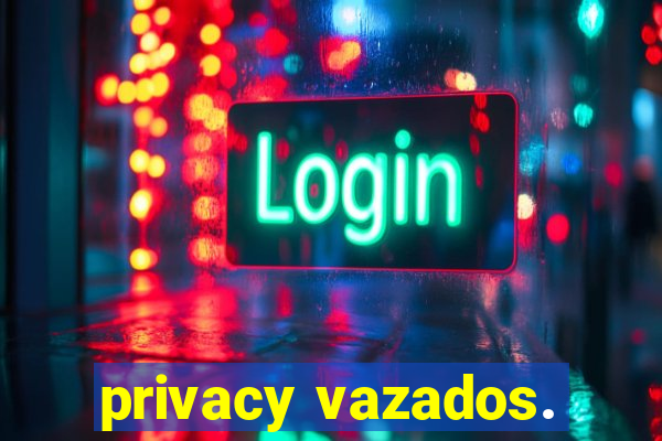 privacy vazados.