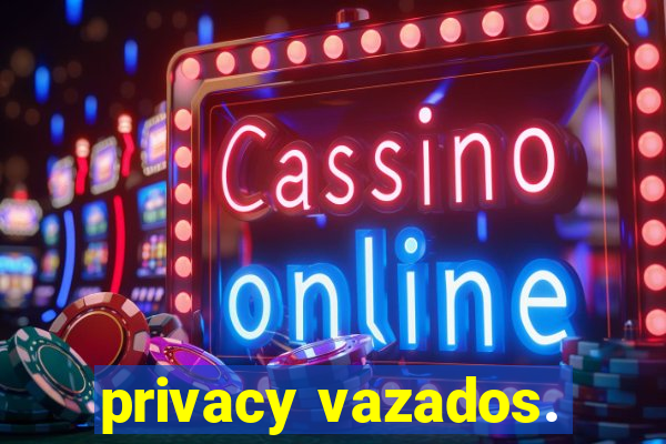 privacy vazados.