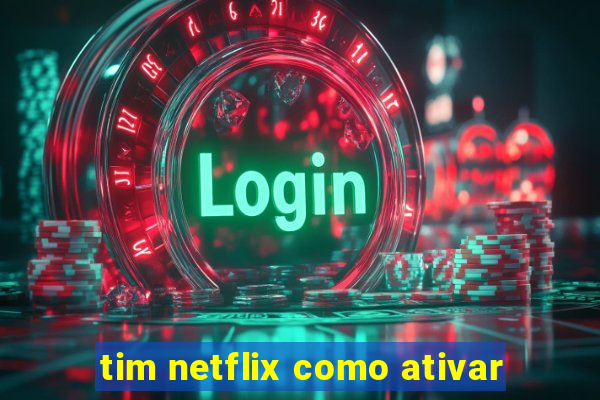 tim netflix como ativar