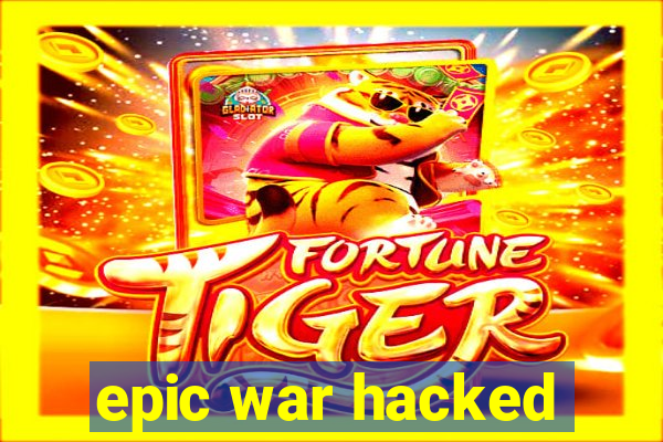 epic war hacked