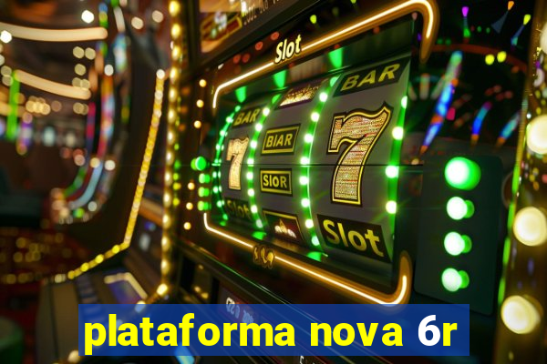 plataforma nova 6r