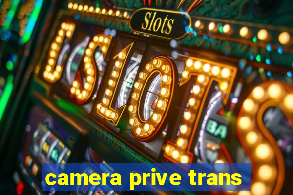 camera prive trans