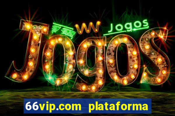 66vip.com plataforma de jogos