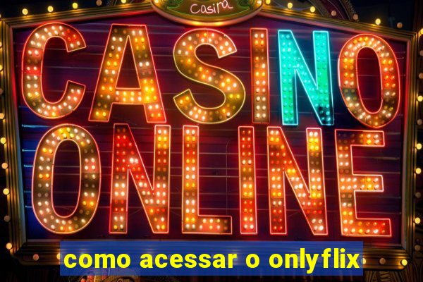 como acessar o onlyflix