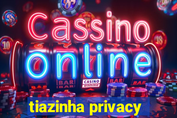 tiazinha privacy