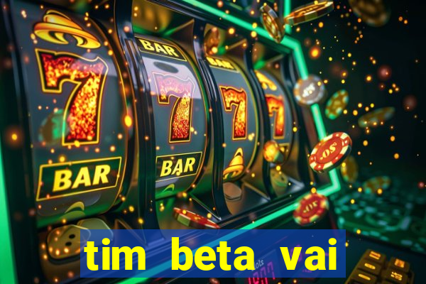 tim beta vai acabar 2024