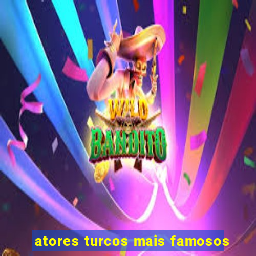 atores turcos mais famosos