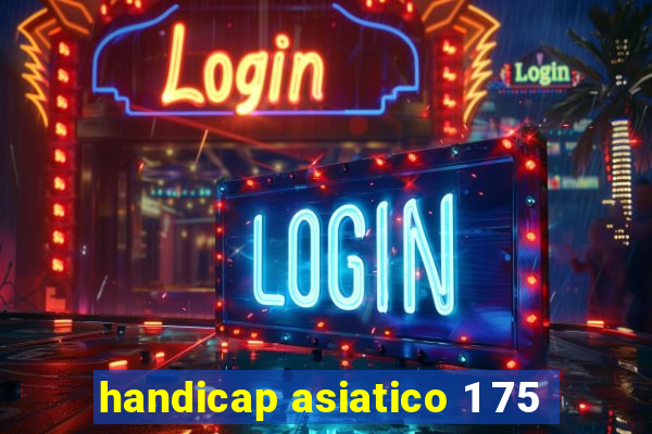 handicap asiatico 1 75