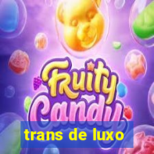 trans de luxo