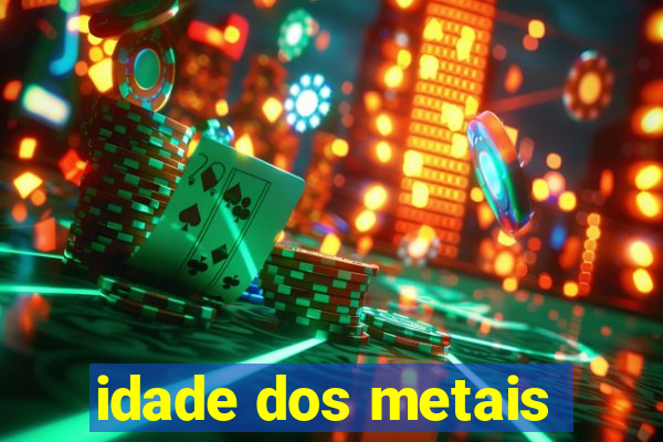 idade dos metais