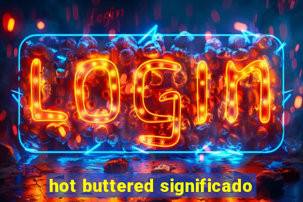 hot buttered significado