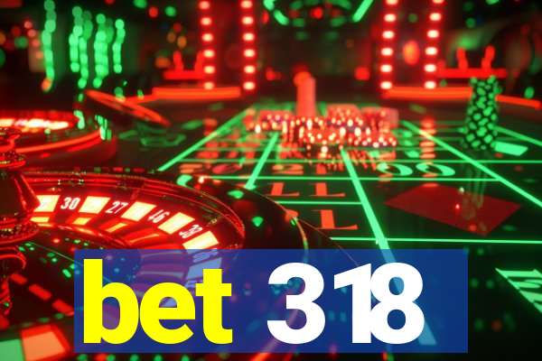 bet 318