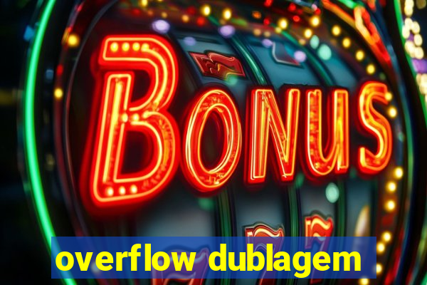 overflow dublagem